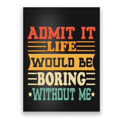 Admit It Life Would Be Boring Without Me Poster