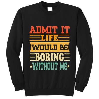 Admit It Life Would Be Boring Without Me Tall Sweatshirt
