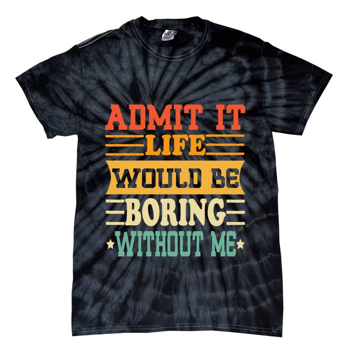 Admit It Life Would Be Boring Without Me Tie-Dye T-Shirt