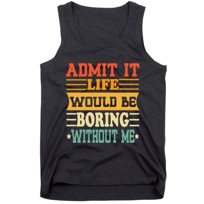 Admit It Life Would Be Boring Without Me Tank Top