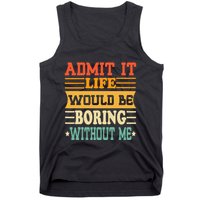 Admit It Life Would Be Boring Without Me Tank Top