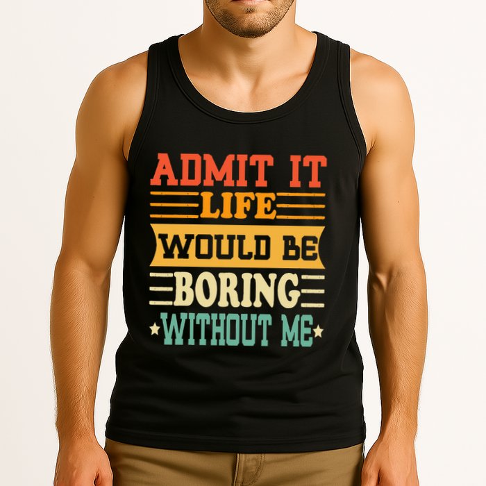 Admit It Life Would Be Boring Without Me Tank Top