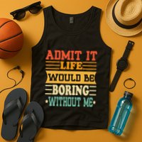 Admit It Life Would Be Boring Without Me Tank Top