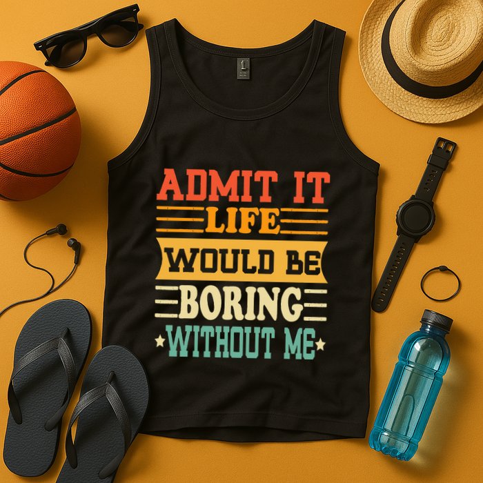 Admit It Life Would Be Boring Without Me Tank Top