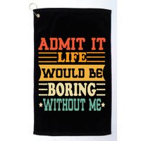 Admit It Life Would Be Boring Without Me Golf Towel