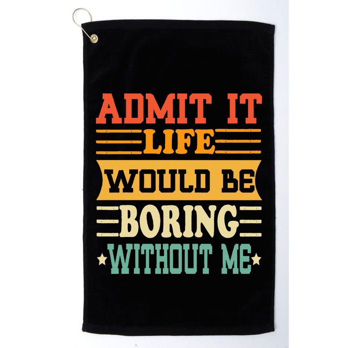 Admit It Life Would Be Boring Without Me Golf Towel