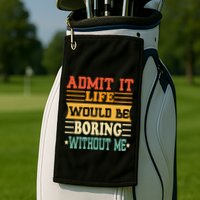 Admit It Life Would Be Boring Without Me Golf Towel