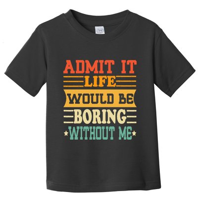 Admit It Life Would Be Boring Without Me Toddler T-Shirt