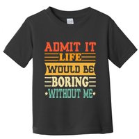 Admit It Life Would Be Boring Without Me Toddler T-Shirt