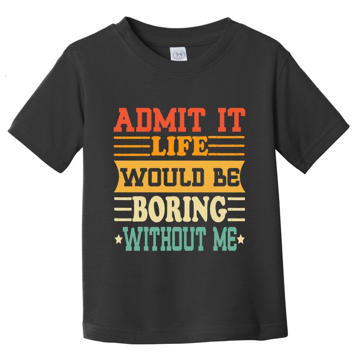Admit It Life Would Be Boring Without Me Toddler T-Shirt