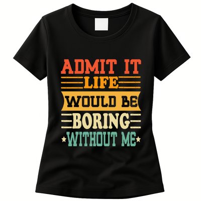 Admit It Life Would Be Boring Without Me Womens T-Shirt