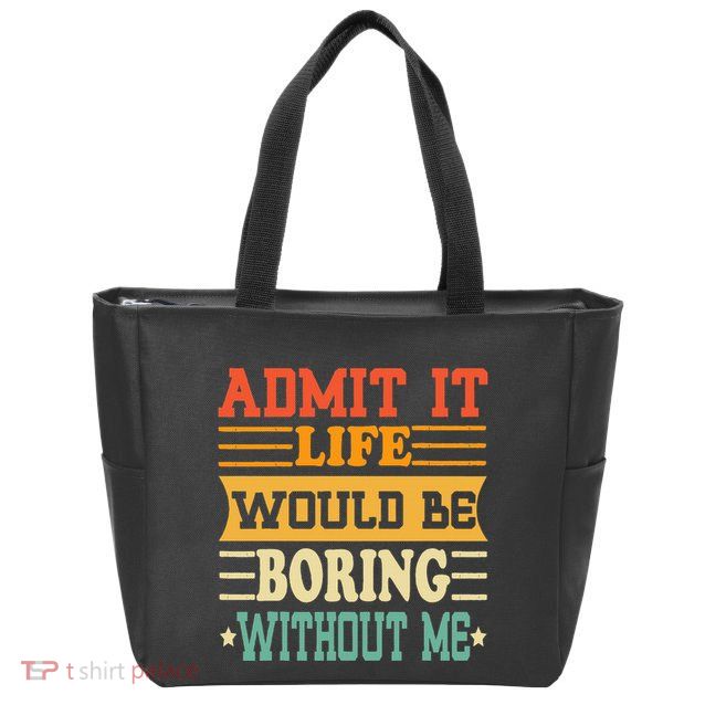 Admit It Life Would Be Boring Without Me Zip Tote Bag