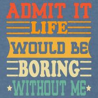 Admit It Life Would Be Boring Without Me Garment-Dyed Sweatshirt