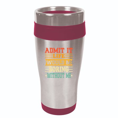 Admit It Life Would Be Boring Without Me 16oz Travel Tumbler