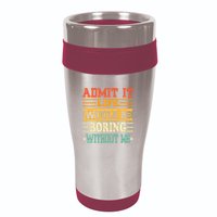 Admit It Life Would Be Boring Without Me 16oz Travel Tumbler
