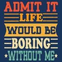 Admit It Life Would Be Boring Without Me Infant Baby Jersey Bodysuit