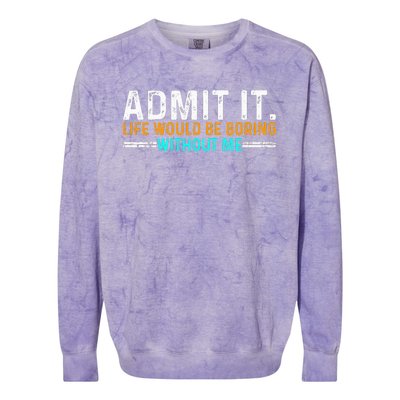 Admit It Life Would Be Boring Without Me Colorblast Crewneck Sweatshirt