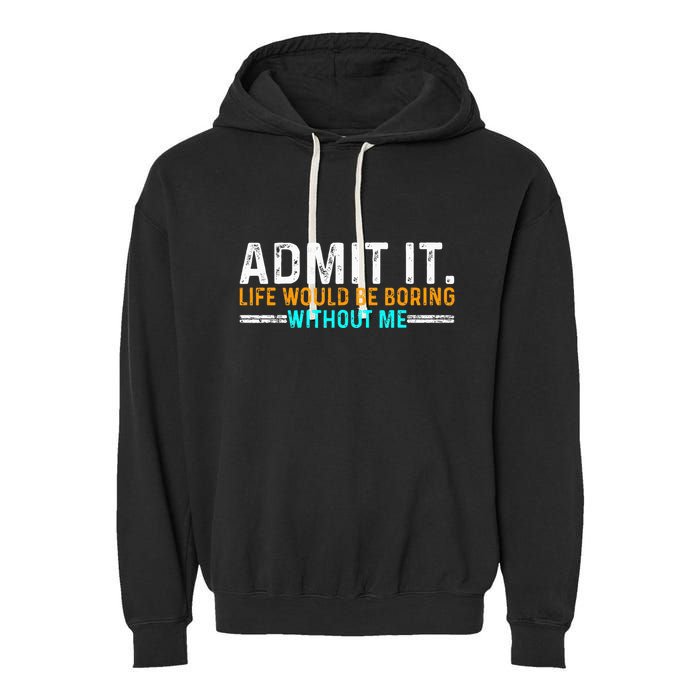 Admit It Life Would Be Boring Without Me Garment-Dyed Fleece Hoodie