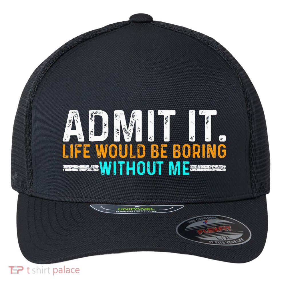 Admit It Life Would Be Boring Without Me Flexfit Unipanel Trucker Cap
