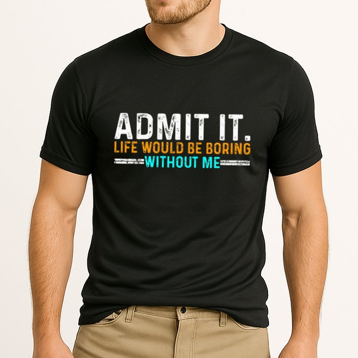 Admit It Life Would Be Boring Without Me Performance Shirt