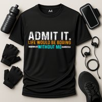 Admit It Life Would Be Boring Without Me Performance Shirt