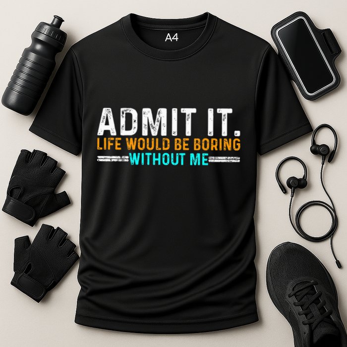 Admit It Life Would Be Boring Without Me Performance Shirt