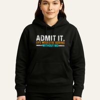 Admit It Life Would Be Boring Without Me Hoodie
