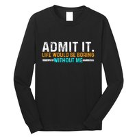Admit It Life Would Be Boring Without Me Long Sleeve Shirt