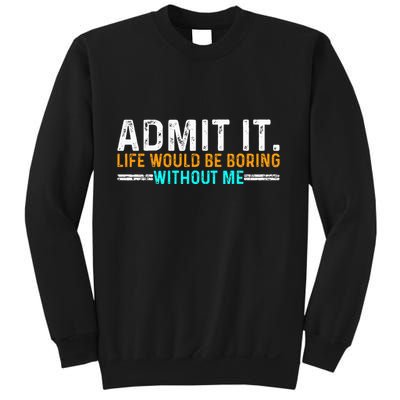 Admit It Life Would Be Boring Without Me Sweatshirt