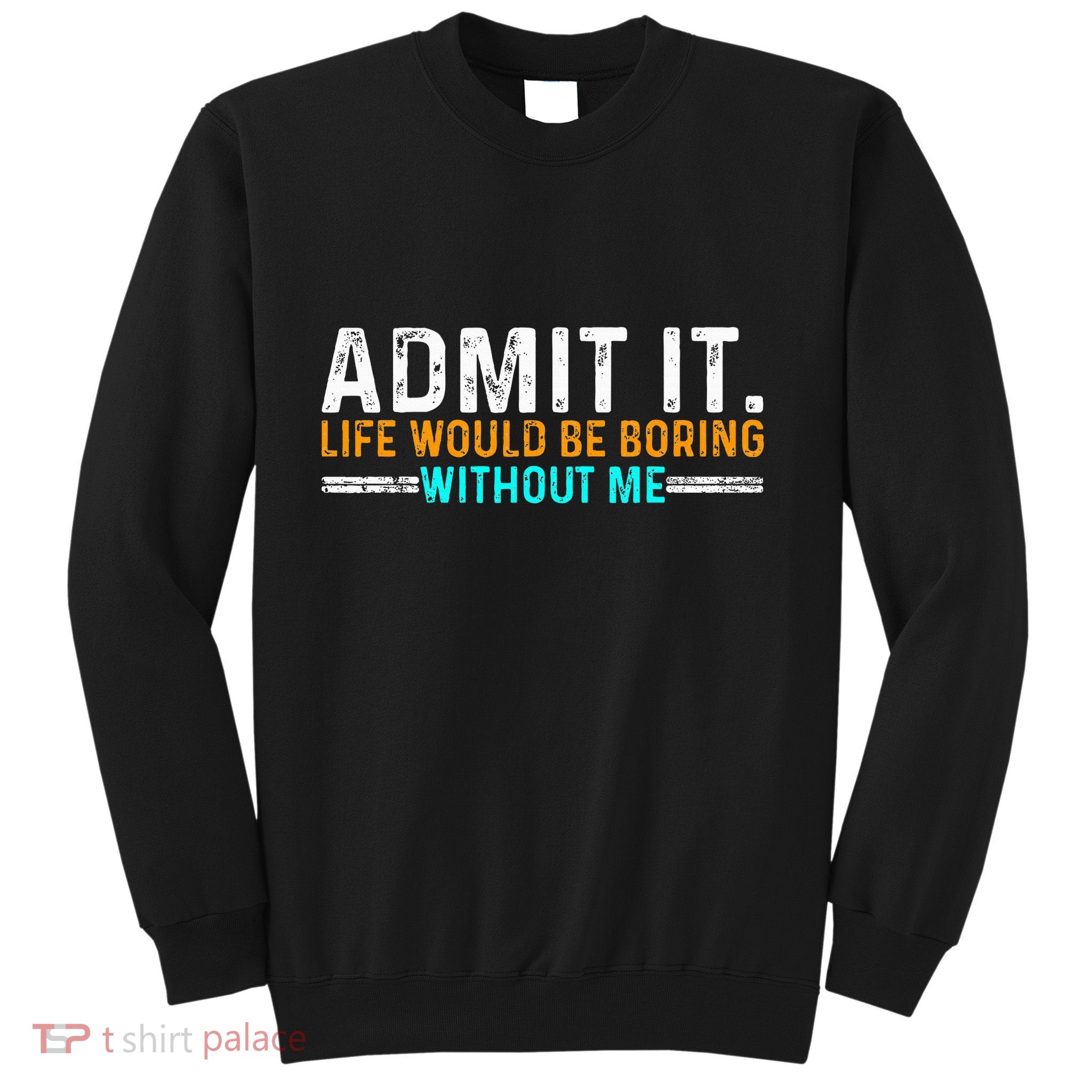 Admit It Life Would Be Boring Without Me Sweatshirt