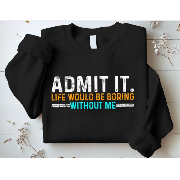 Admit It Life Would Be Boring Without Me Sweatshirt
