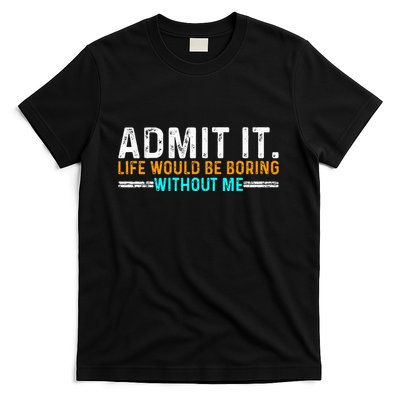 Admit It Life Would Be Boring Without Me T-Shirt