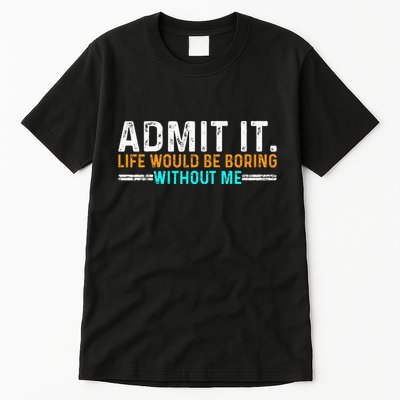 Admit It Life Would Be Boring Without Me Tall T-Shirt