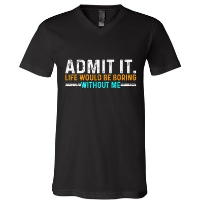 Admit It Life Would Be Boring Without Me V-Neck T-Shirt