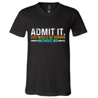 Admit It Life Would Be Boring Without Me V-Neck T-Shirt