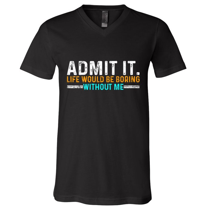 Admit It Life Would Be Boring Without Me V-Neck T-Shirt