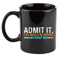 Admit It Life Would Be Boring Without Me 11oz C Handle Ceramic Mug