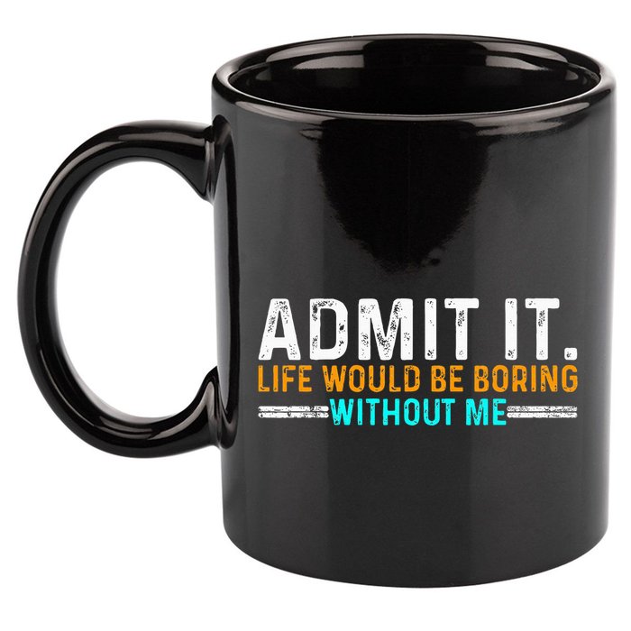 Admit It Life Would Be Boring Without Me 11oz C Handle Ceramic Mug