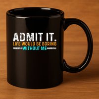Admit It Life Would Be Boring Without Me 11oz C Handle Ceramic Mug