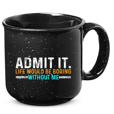 Admit It Life Would Be Boring Without Me 15oz Campfire Ceramic Mug