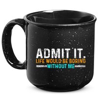 Admit It Life Would Be Boring Without Me 15oz Campfire Ceramic Mug