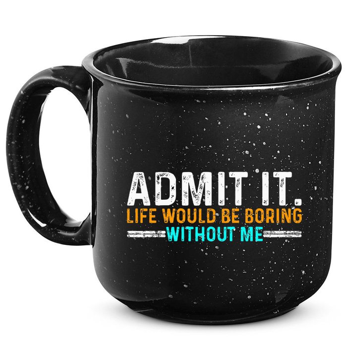 Admit It Life Would Be Boring Without Me 15oz Campfire Ceramic Mug