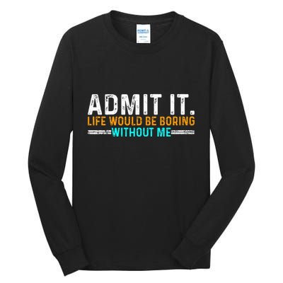 Admit It Life Would Be Boring Without Me Tall Long Sleeve T-Shirt