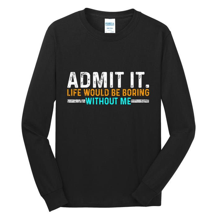 Admit It Life Would Be Boring Without Me Tall Long Sleeve T-Shirt