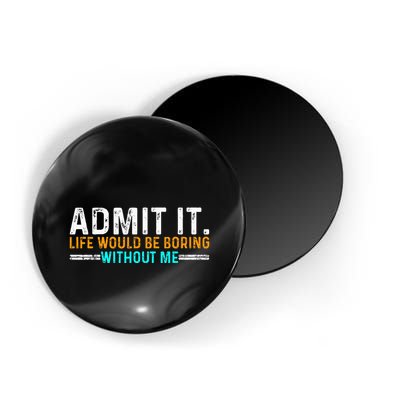 Admit It Life Would Be Boring Without Me Magnet