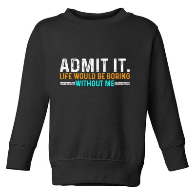 Admit It Life Would Be Boring Without Me Toddler Sweatshirt