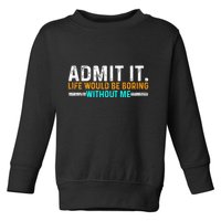 Admit It Life Would Be Boring Without Me Toddler Sweatshirt