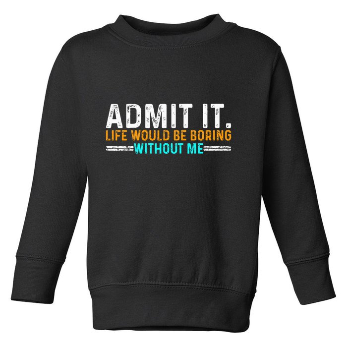 Admit It Life Would Be Boring Without Me Toddler Sweatshirt