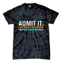 Admit It Life Would Be Boring Without Me Tie-Dye T-Shirt