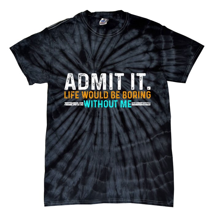 Admit It Life Would Be Boring Without Me Tie-Dye T-Shirt
